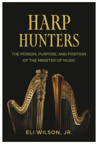 Harp Hunters: The Person, Purpose, and Position of the Minister of Music by Eli Wilson Jr.
