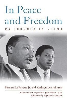 In Peace and Freedom: My Journey in Selma by Bernard LaFayette Jr. and Kathryn Lee Johnson, Foreword by Congressman John Robert Lewis