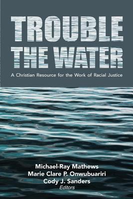 Trouble the Water: A Christian Resource for the Work of Racial Justice, eds Michael-Ray Mathews, Marie Clare P. Onwubuariri, Cody J. Sanders