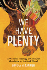 We Have Plenty: A Womanist Theology of Communal Abundance for the Black Church by Lorena M. Parrish