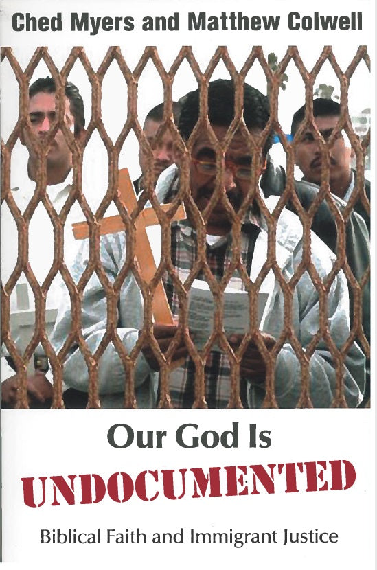 Our God is Undocumented: Biblical Faith and Immigrant Justice by Ched Myers, Matthew Colwell