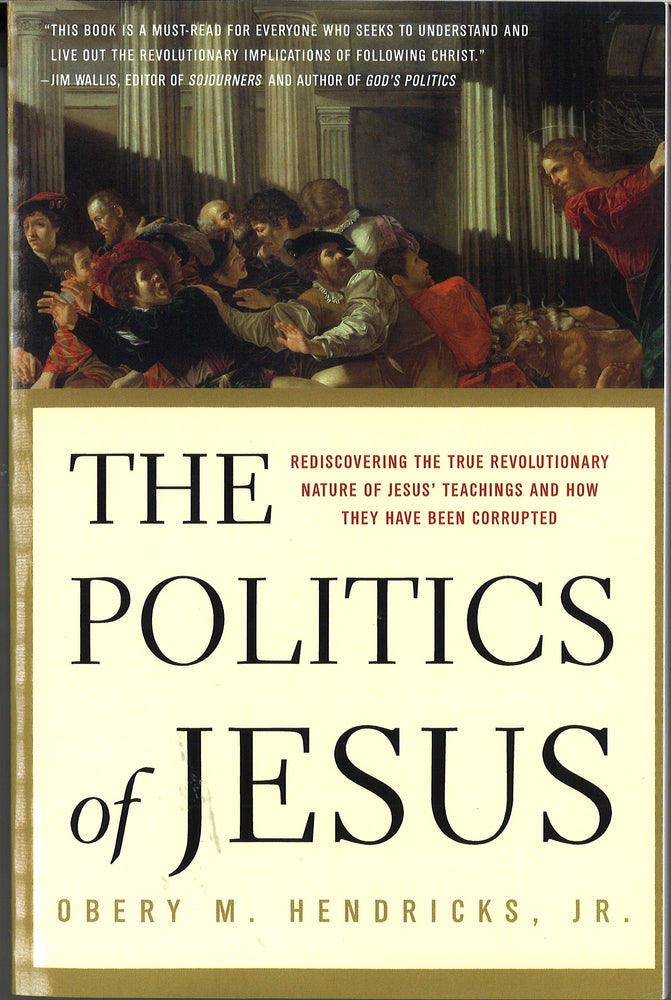 Politics of Jesus: Rediscovering the True Revolutionary Nature of Jesus' Teachings and How They Have Been Corrupted, by Obery M. Hendricks, Jr.