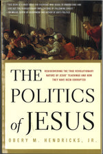 Politics of Jesus: Rediscovering the True Revolutionary Nature of Jesus' Teachings and How They Have Been Corrupted, by Obery M. Hendricks, Jr.