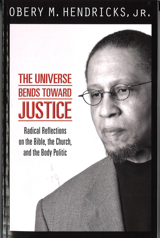 The Universe Bends Toward Justice: Radical Reflections on the Bible, the Church, and the Body Politic by Obery M. Hendricks, Jr.