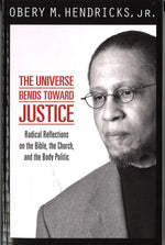 The Universe Bends Toward Justice: Radical Reflections on the Bible, the Church, and the Body Politic by Obery M. Hendricks, Jr.